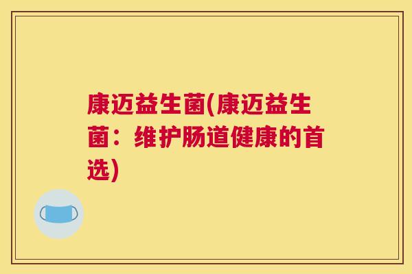 康迈益生菌(康迈益生菌：维护肠道健康的首选)