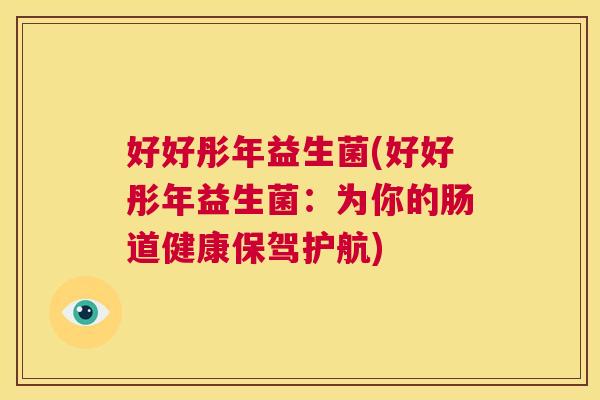 好好彤年益生菌(好好彤年益生菌：为你的肠道健康保驾护航)