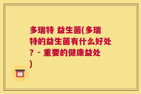 多瑞特 益生菌(多瑞特的益生菌有什么好处?- 重要的健康益处) 多瑞特 益生菌(多瑞特的益生菌有什么好处?- 重要的健康益处)
