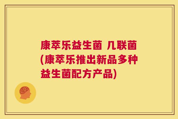 康萃乐益生菌 几联菌(康萃乐推出新品多种益生菌配方产品) 康萃乐益生菌 几联菌(康萃乐推出新品多种益生菌配方产品)