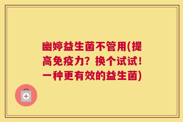 幽婷益生菌不管用(提高力?换个试试!一种更有效的益生菌) 幽婷益生菌不管用(提高力?换个试试!一种更有效的益生菌)