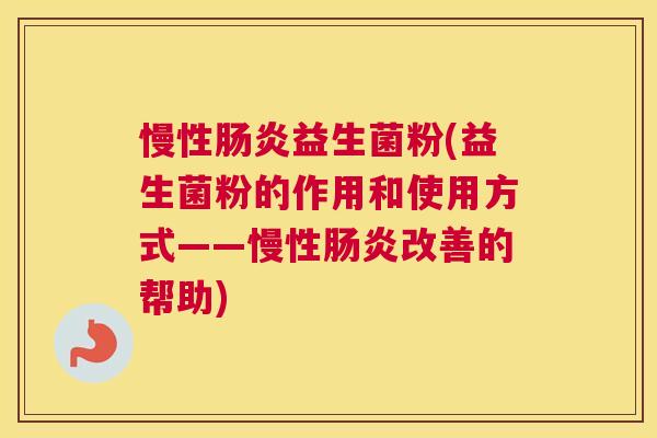慢性益生菌粉(益生菌粉的作用和使用方式——慢性改善的帮助)
