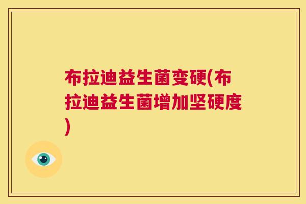 布拉迪益生菌变硬(布拉迪益生菌增加坚硬度) 布拉迪益生菌变硬(布拉迪益生菌增加坚硬度)