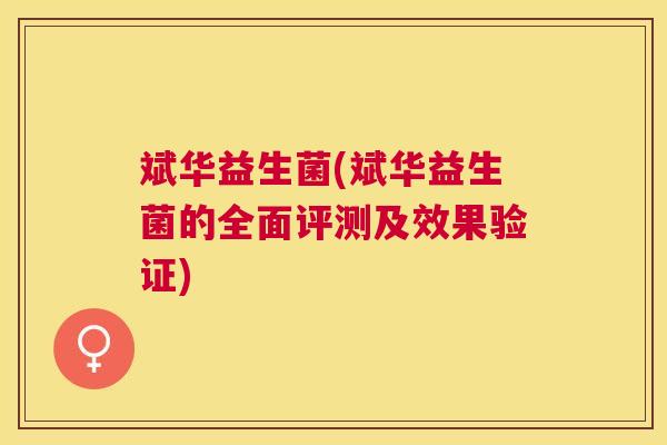 斌华益生菌(斌华益生菌的全面评测及效果验证)