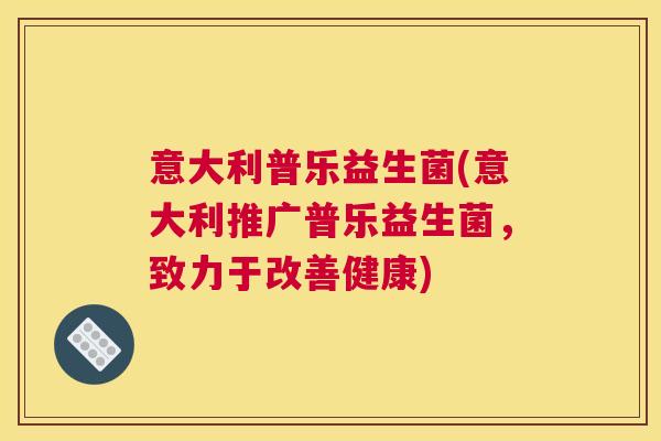 意大利普乐益生菌(意大利推广普乐益生菌，致力于改善健康)