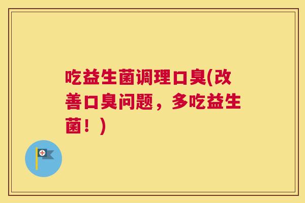 吃益生菌调理(改善问题,多吃益生菌!) 吃益生菌调理(改善问题,多吃益生菌!)