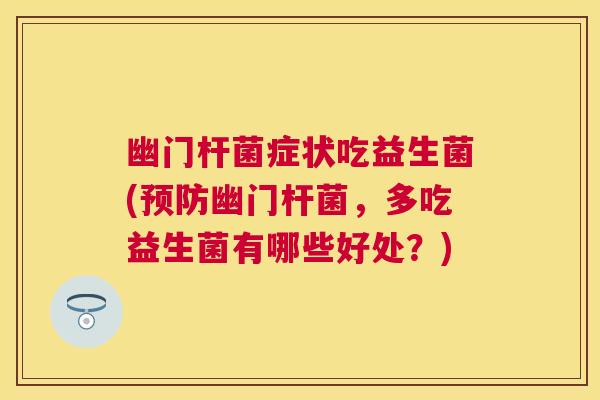 幽门杆菌症状吃益生菌(幽门杆菌，多吃益生菌有哪些好处？)