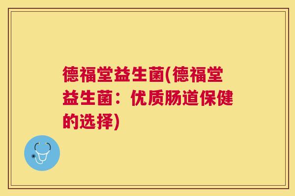 德福堂益生菌(德福堂益生菌:优质肠道保健的选择) 德福堂益生菌(德福堂益生菌:优质肠道保健的选择)