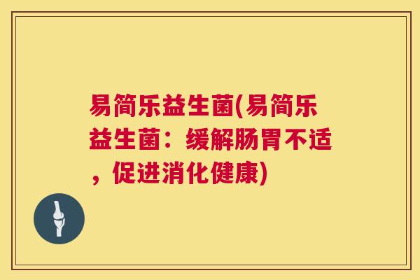 易简乐益生菌(易简乐益生菌：缓解肠胃不适，促进消化健康)