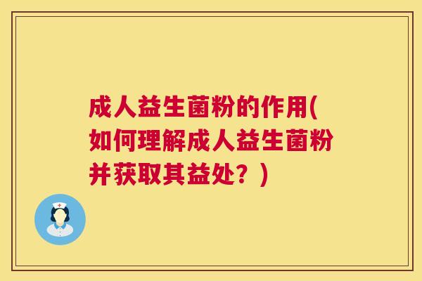 成人益生菌粉的作用(如何理解成人益生菌粉并获取其益处？)