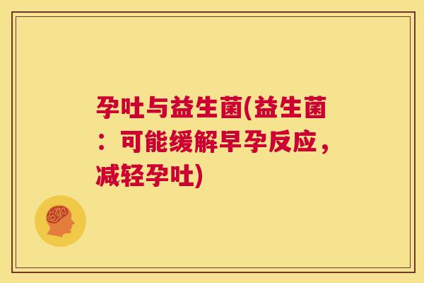 孕吐与益生菌(益生菌：可能缓解早孕反应，减轻孕吐)