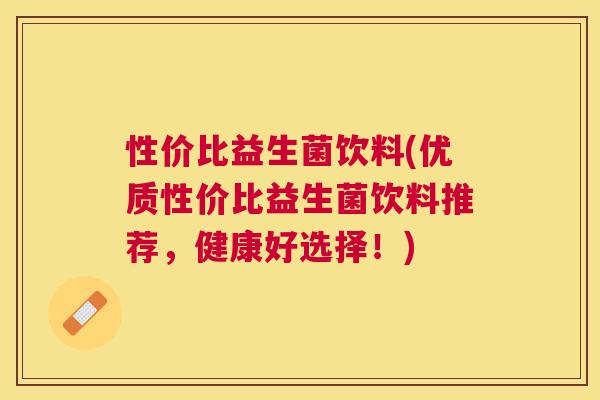 性价比益生菌饮料(优质性价比益生菌饮料推荐,健康好选择!) 性价比益生菌饮料(优质性价比益生菌饮料推荐,健康好选择!)