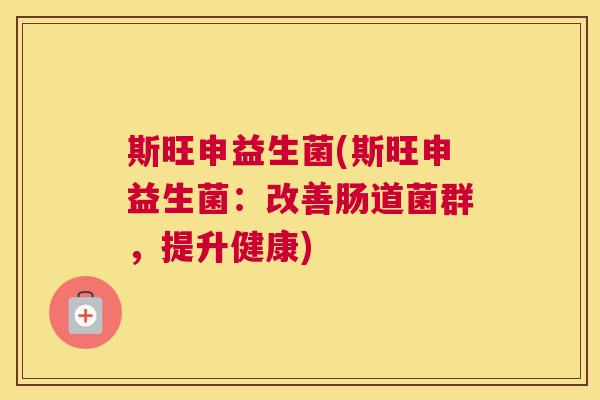 斯旺申益生菌(斯旺申益生菌：改善肠道菌群，提升健康)