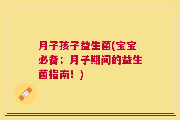 月子孩子益生菌(宝宝必备:月子期间的益生菌指南!) 月子孩子益生菌(宝宝必备:月子期间的益生菌指南!)