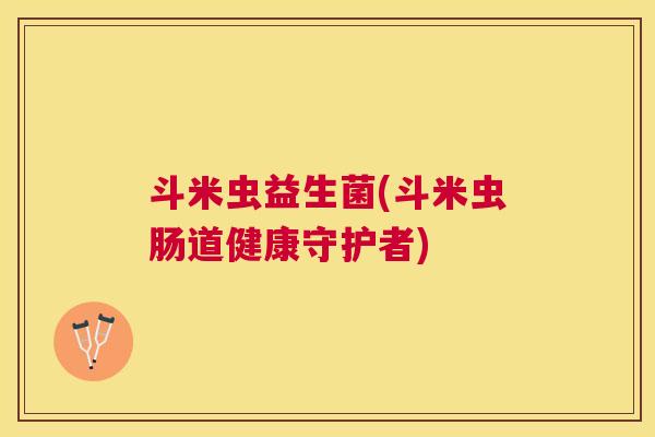 斗米虫益生菌(斗米虫肠道健康守护者)