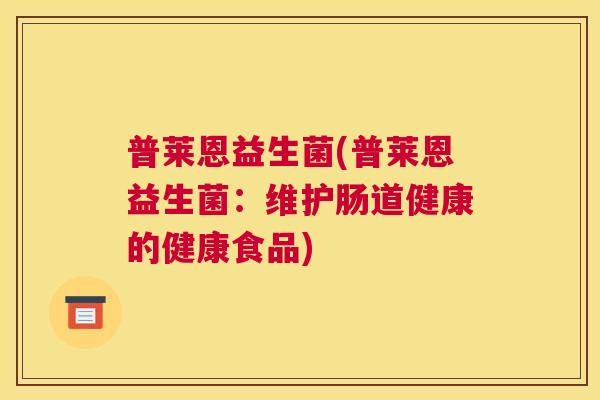 普莱恩益生菌(普莱恩益生菌：维护肠道健康的健康食品)
