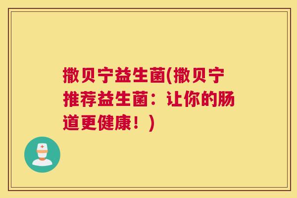 撒贝宁益生菌(撒贝宁推荐益生菌：让你的肠道更健康！)