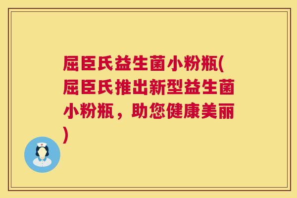 屈臣氏益生菌小粉瓶(屈臣氏推出新型益生菌小粉瓶,助您健康美丽) 屈臣氏益生菌小粉瓶(屈臣氏推出新型益生菌小粉瓶,助您健康美丽)