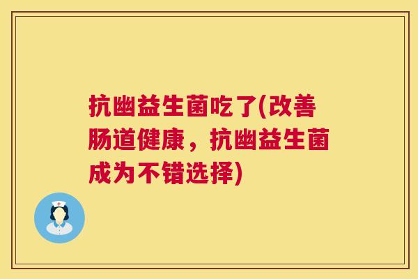 抗幽益生菌吃了(改善肠道健康，抗幽益生菌成为不错选择)