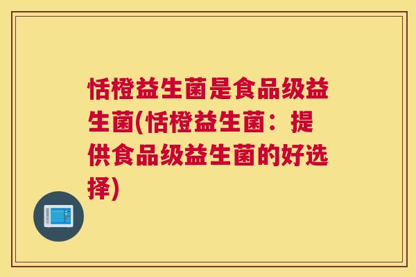 恬橙益生菌是食品级益生菌(恬橙益生菌：提供食品级益生菌的好选择)