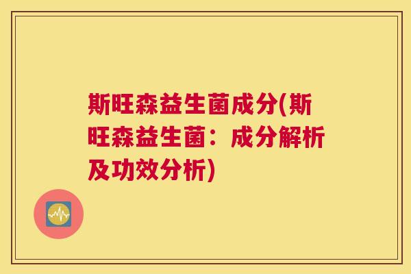 斯旺森益生菌成分(斯旺森益生菌：成分解析及功效分析)