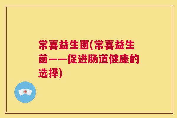 常喜益生菌(常喜益生菌——促进肠道健康的选择)