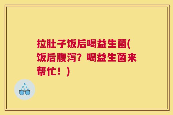 拉肚子饭后喝益生菌(饭后？喝益生菌来帮忙！)