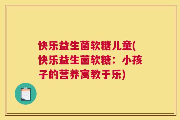 快乐益生菌软糖儿童(快乐益生菌软糖：小孩子的营养寓教于乐)