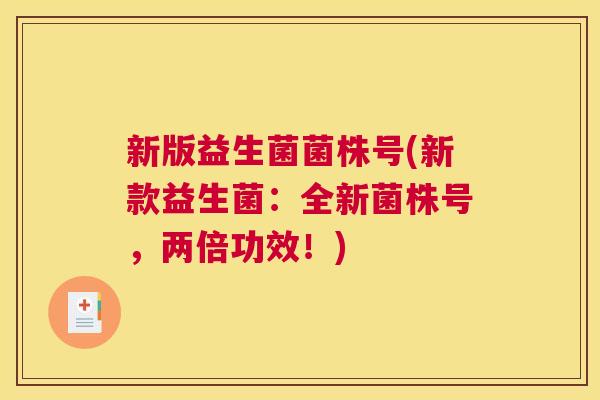 新版益生菌菌株号(新款益生菌：全新菌株号，两倍功效！)