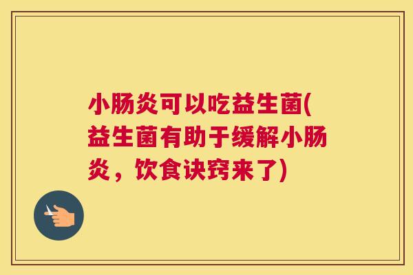 小肠炎可以吃益生菌(益生菌有助于缓解小肠炎，饮食诀窍来了)