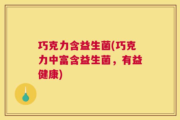巧克力含益生菌(巧克力中富含益生菌，有益健康)