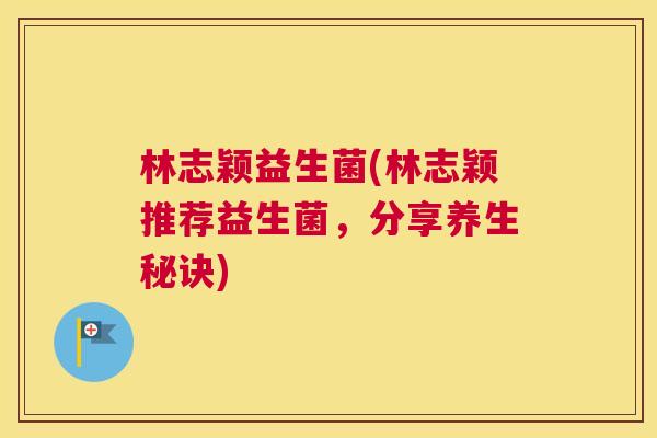 林志颖益生菌(林志颖推荐益生菌，分享养生秘诀)