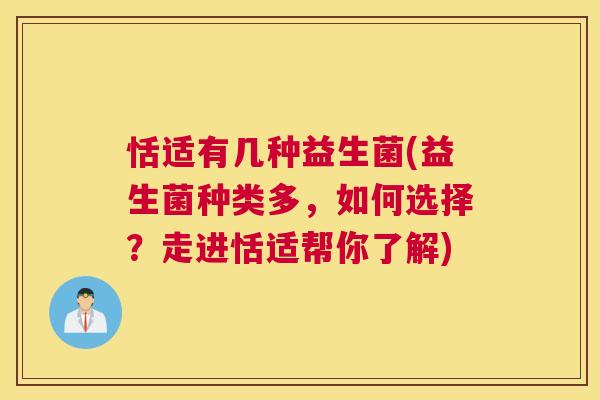 恬适有几种益生菌(益生菌种类多，如何选择？走进恬适帮你了解)