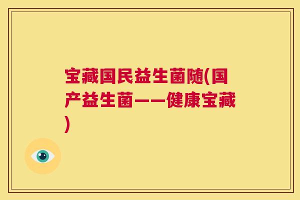 宝藏国民益生菌随(国产益生菌——健康宝藏)