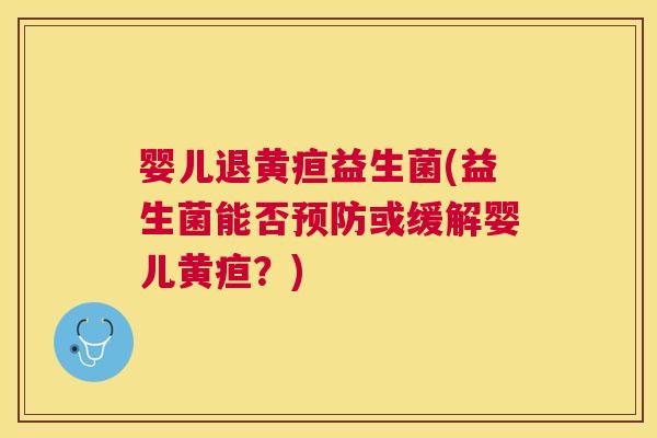 婴儿退黄疸益生菌(益生菌能否或缓解婴儿黄疸？)