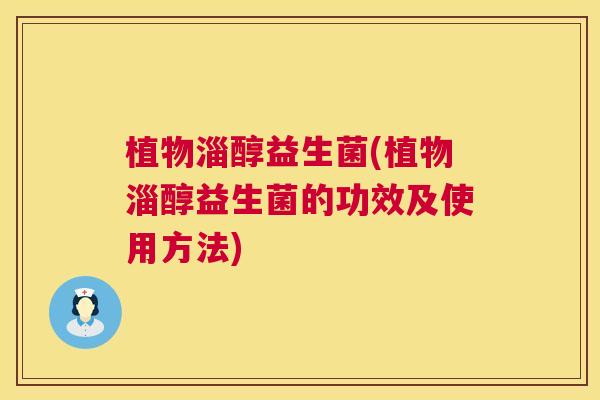 植物淄醇益生菌(植物淄醇益生菌的功效及使用方法)