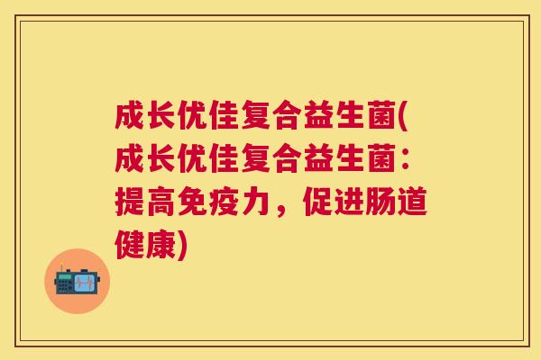 成长优佳复合益生菌(成长优佳复合益生菌：提高力，促进肠道健康)