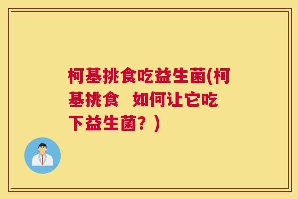 柯基挑食吃益生菌(柯基挑食  如何让它吃下益生菌？)