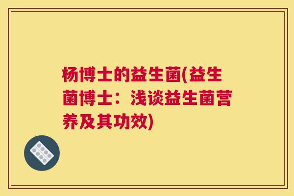 杨博士的益生菌(益生菌博士：浅谈益生菌营养及其功效)