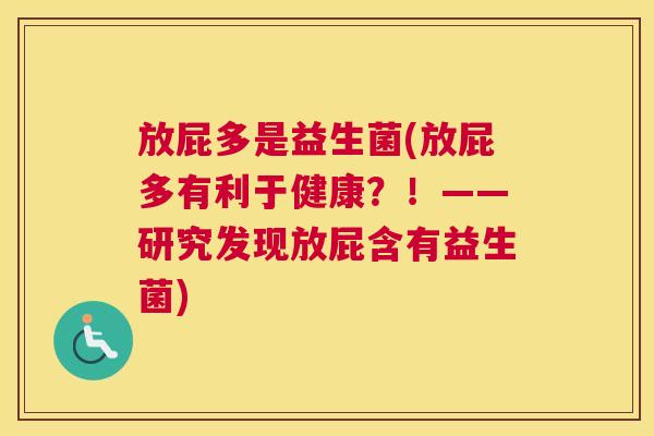放屁多是益生菌(放屁多有利于健康？！——研究发现放屁含有益生菌)
