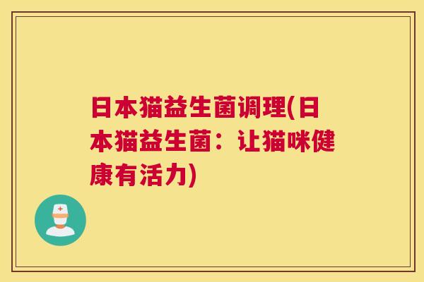 日本猫益生菌调理(日本猫益生菌：让猫咪健康有活力)