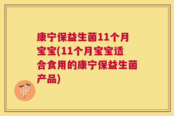 康宁保益生菌11个月宝宝(11个月宝宝适合食用的康宁保益生菌产品)