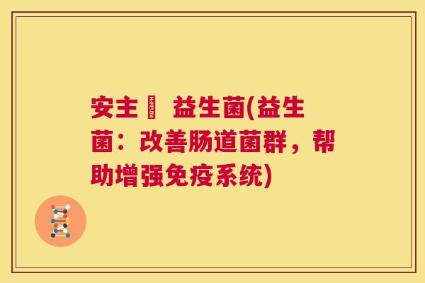 安主仼 益生菌(益生菌：改善肠道菌群，帮助增强系统)