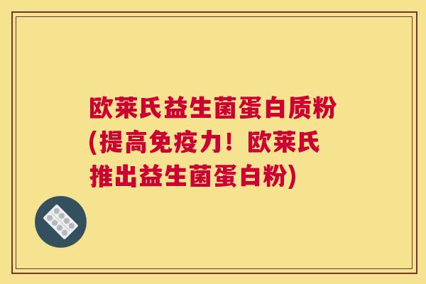 欧莱氏益生菌蛋白质粉(提高力！欧莱氏推出益生菌蛋白粉)