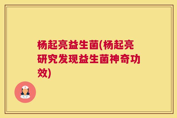 杨起亮益生菌(杨起亮研究发现益生菌神奇功效)