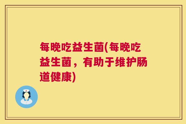 每晚吃益生菌(每晚吃益生菌，有助于维护肠道健康)