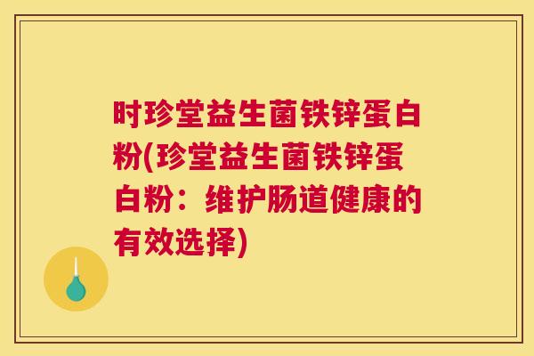 时珍堂益生菌铁锌蛋白粉(珍堂益生菌铁锌蛋白粉：维护肠道健康的有效选择)