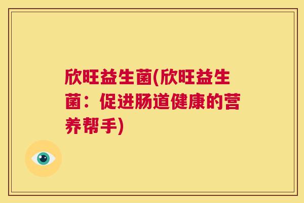 欣旺益生菌(欣旺益生菌：促进肠道健康的营养帮手)