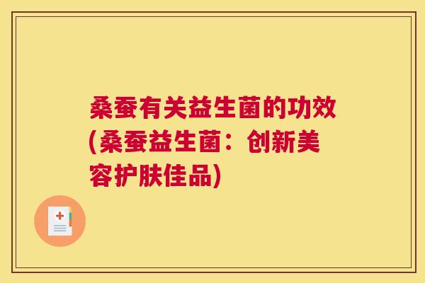 桑蚕有关益生菌的功效(桑蚕益生菌：创新美容护肤佳品)