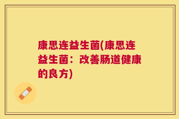康思连益生菌(康思连益生菌：改善肠道健康的良方)